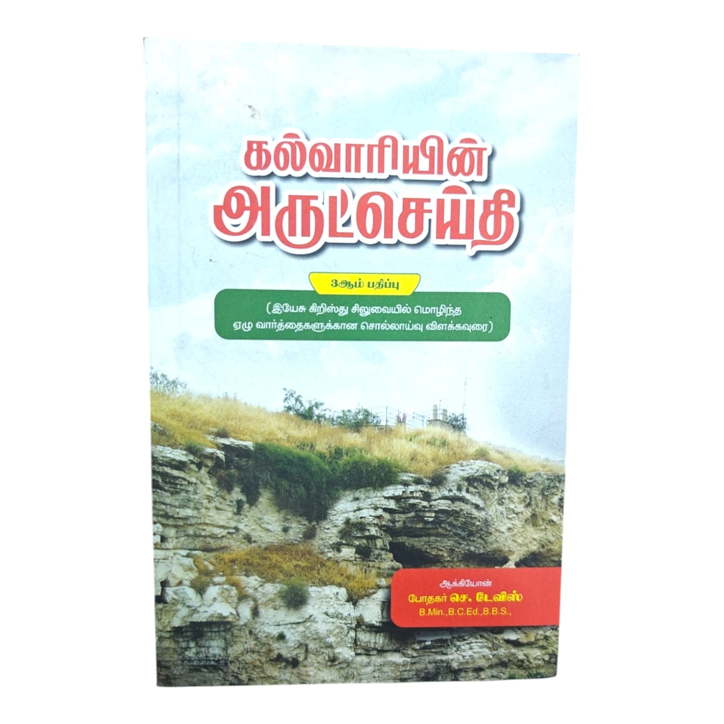 கல்வாரியின் அருட்செய்தி 3ஆம் பதிப்பு (இயேசு கிறிஸ்து சிலுவையில் மொழிந்த ஏழு வார்த்தைகளுக்கான சொல்லாய்வு விளக்கவுரை) ஆக்கியோன் போதகர் செ. டேவிஸ் B.Min.,B.C.Ed.,B.B.S.,