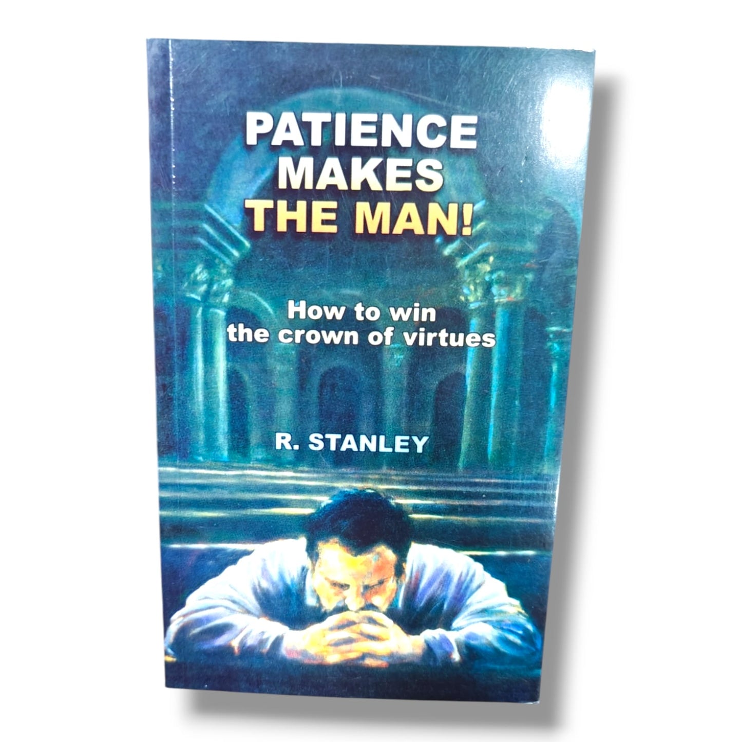 Patience Makes the Man! How to Win the Crown of Virtues | Christian Living, Patience, Character Building, Biblical Wisdom & Spiritual Growth Book by R. Stanley
