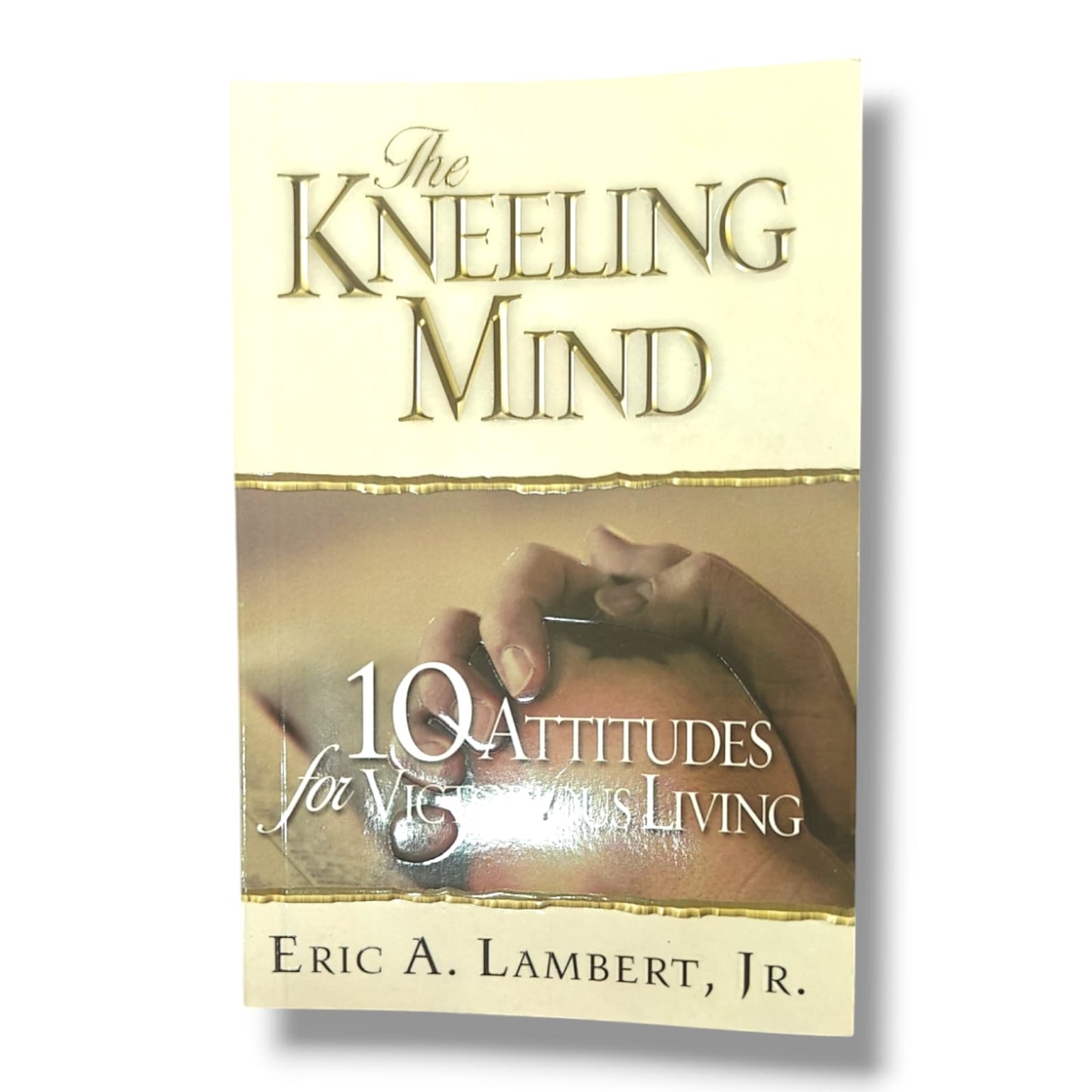 The Kneeling Mind: 10 Attitudes for Victorious Living | Eric A. Lambert Jr. | Christian Devotional & Spiritual Growth Book