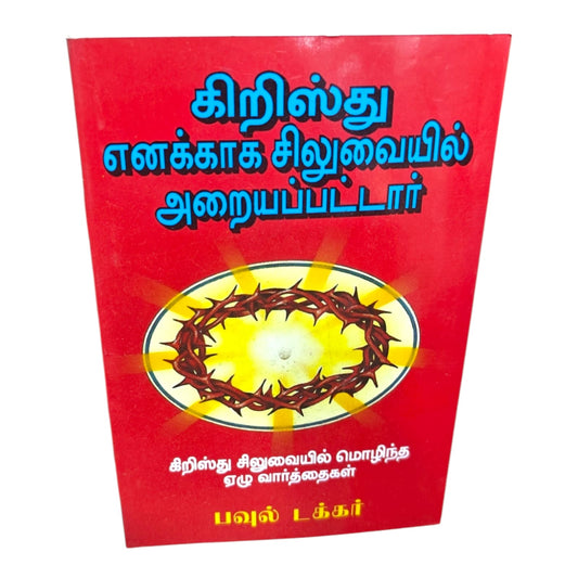 கிறிஸ்து எனக்காக சிலுவையில் அறையப்பட்டார் கிறிஸ்து சிலுவையில் மொழிந்த ஏழு வார்த்தைகள் பவுல் டக்கர்