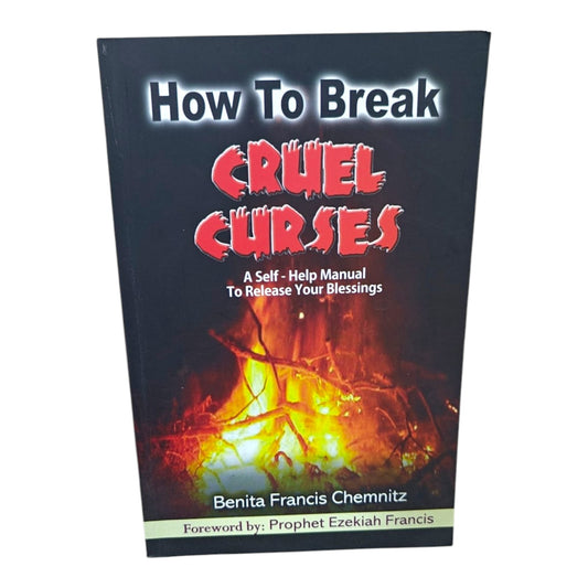 How to Break Cruel Curses – A Self-Help Manual to Release Your Blessings | Benita Francis Chemnitz | Foreword by Prophet Ezekiah Francis Christian Book