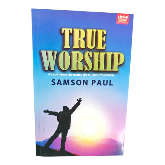 True Worship: It's Not About the Trend, It's All About the Truth – Christian Biblical Teaching Book by Samson Paul