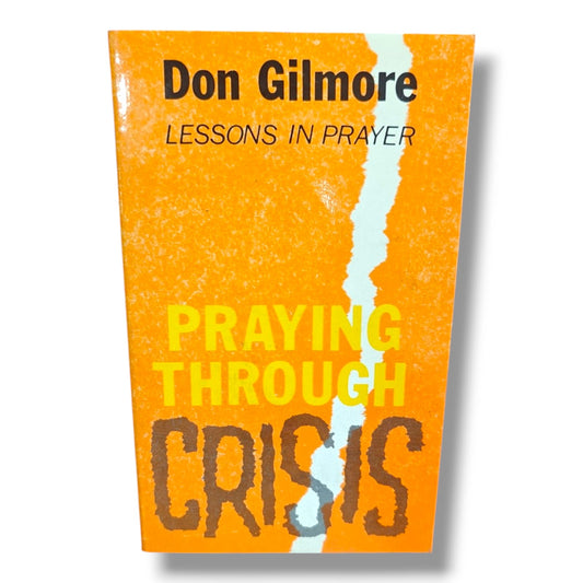 Praying Through Crisis | Lessons in Prayer Series | Biblical Encouragement, Faith & Prayer During Life's Challenges | Don Gilmore