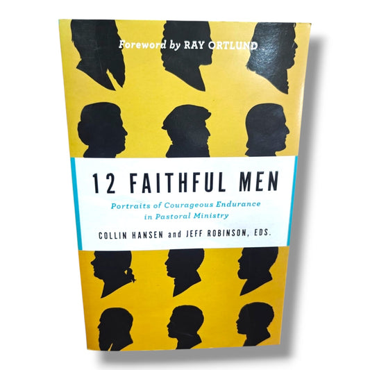 12 Faithful Men – Collin Hansen & Jeff Robinson (Editors) | Christian Books | Pastoral Ministry, Christian Leadership & Faithful Service | Foreword by Ray Ortlund