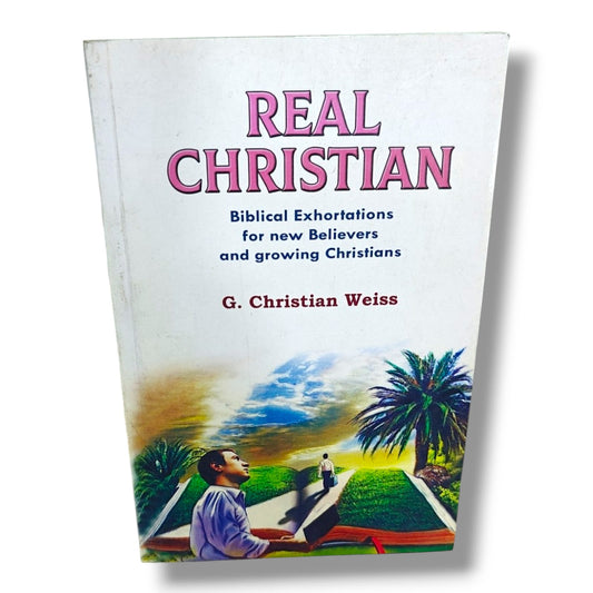 Real Christian: Biblical Exhortations for New Believers and Growing Christians | Christian Living, Discipleship, Bible Study & Spiritual Growth Book by G. Christian Weiss