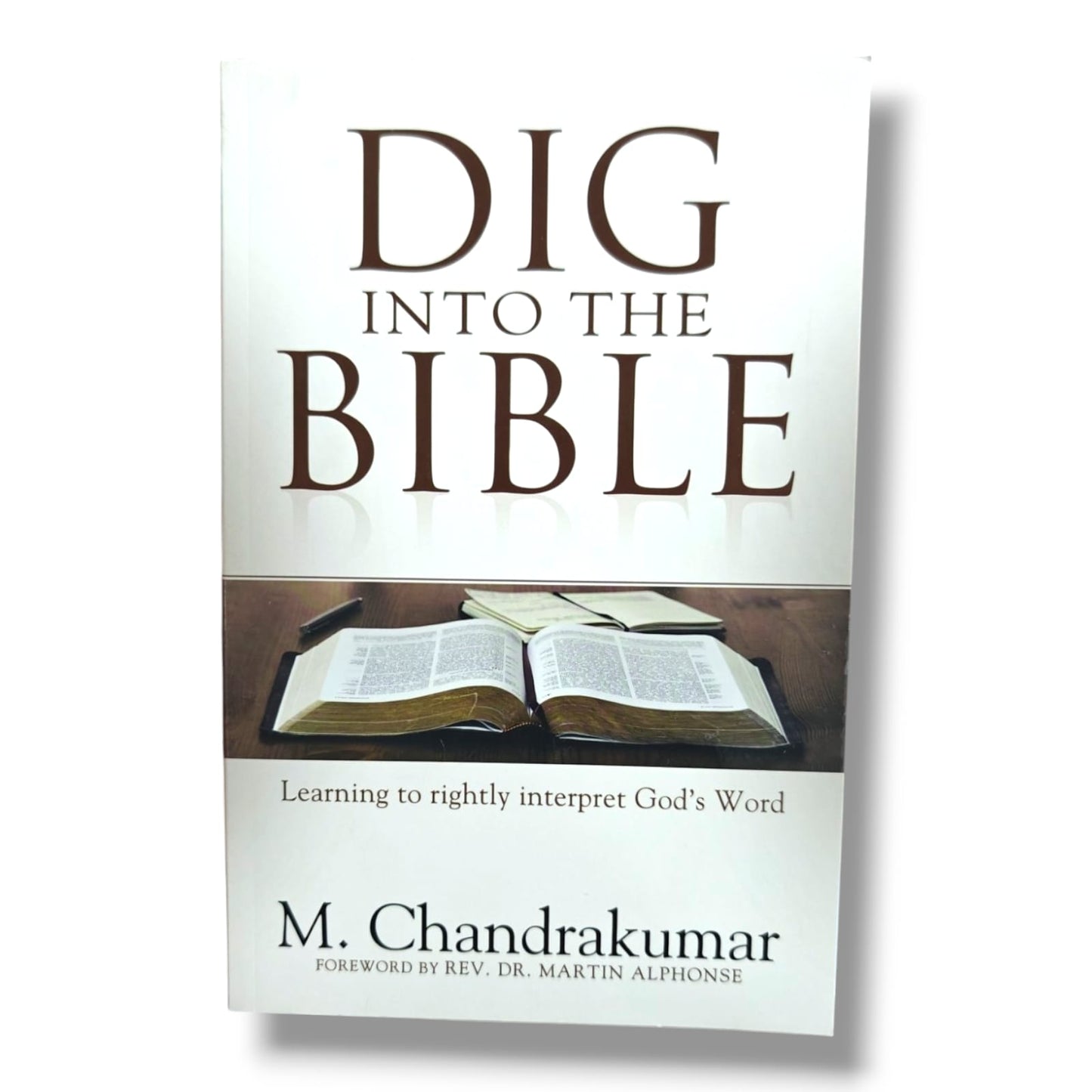 Dig Into the Bible: Learning to Rightly Interpret God's Word by M. Chandrakumar | Foreword by Rev. Dr. Martin Alphonse | Bible Study Book
