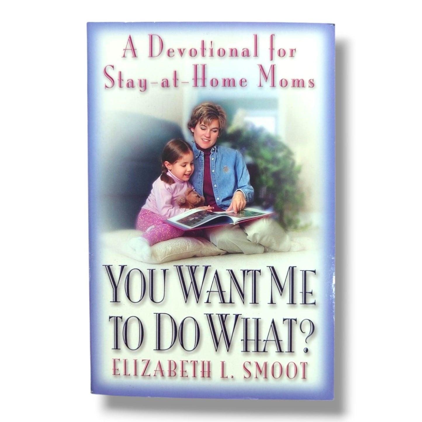 You Want Me to Do What? | A Devotional for Stay-at-Home Moms | Elizabeth L. Smoot | Christian Devotional for Mothers | Faith, Family & Spiritual Encouragement | English Edition