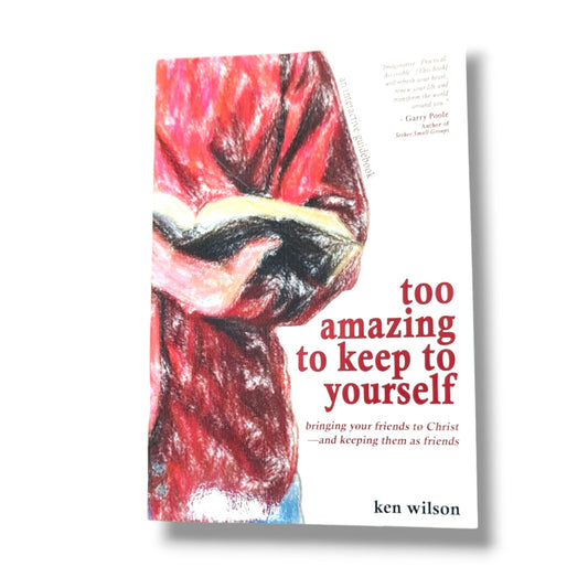 Too Amazing to Keep to Yourself by Ken Wilson | Bringing Your Friends to Christ—and Keeping Them as Friends | Christian Evangelism Book
