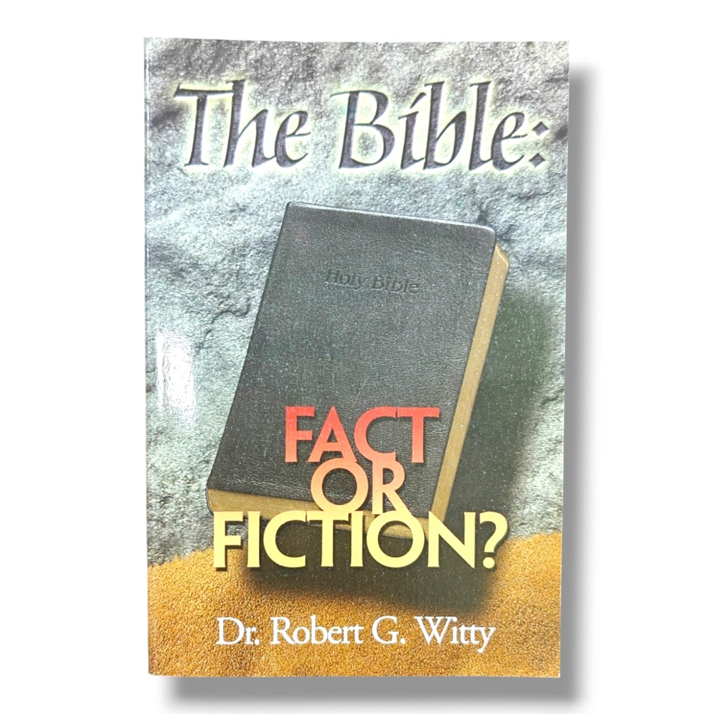 The Bible: Fact or Fiction? by Dr. Robert G. Witty | Evidence-Based Christian Apologetics & Bible Study Book