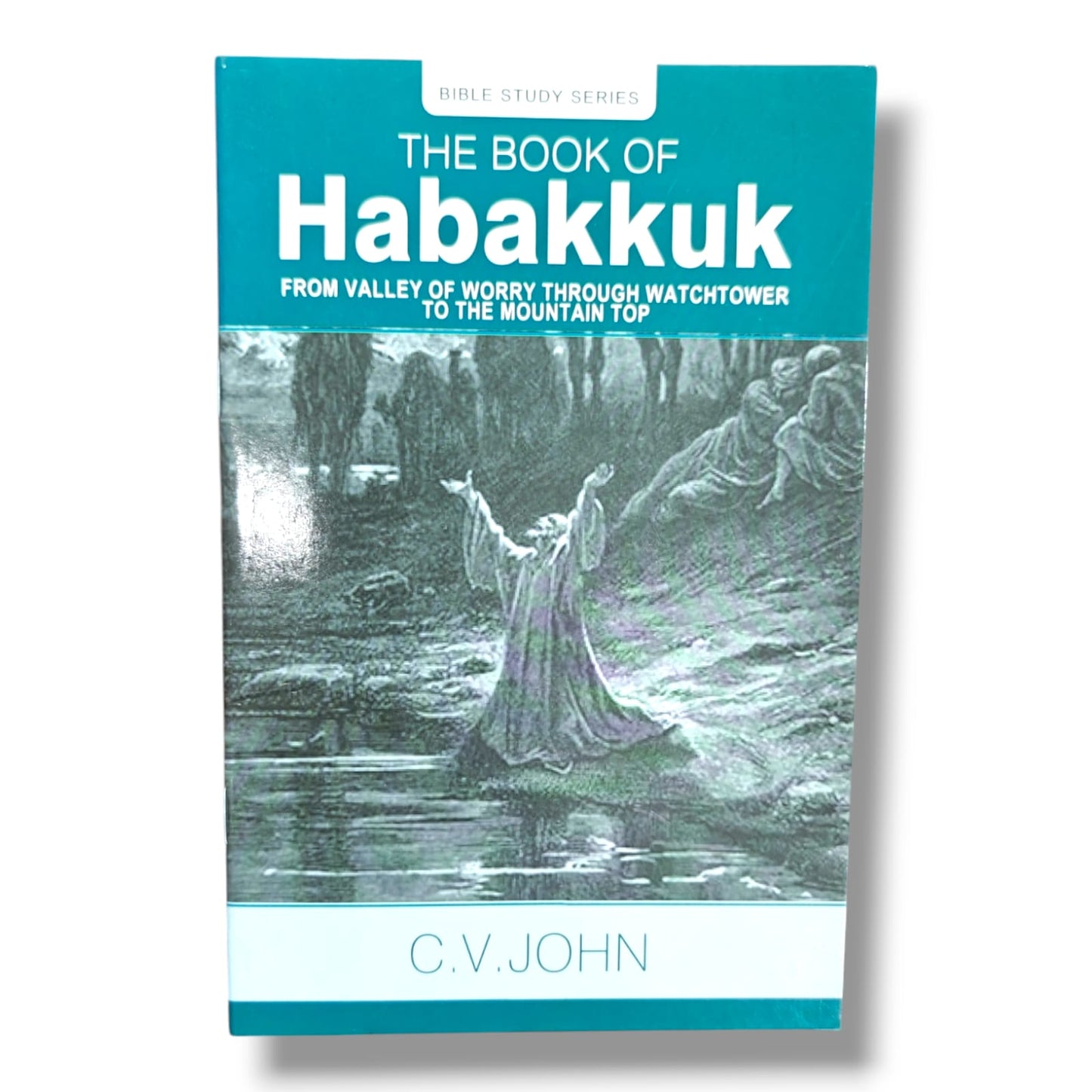 The Book of Habakkuk: From Valley of Worry Through Watchtower to the Mountain Top by C. V. John | Bible Study Series