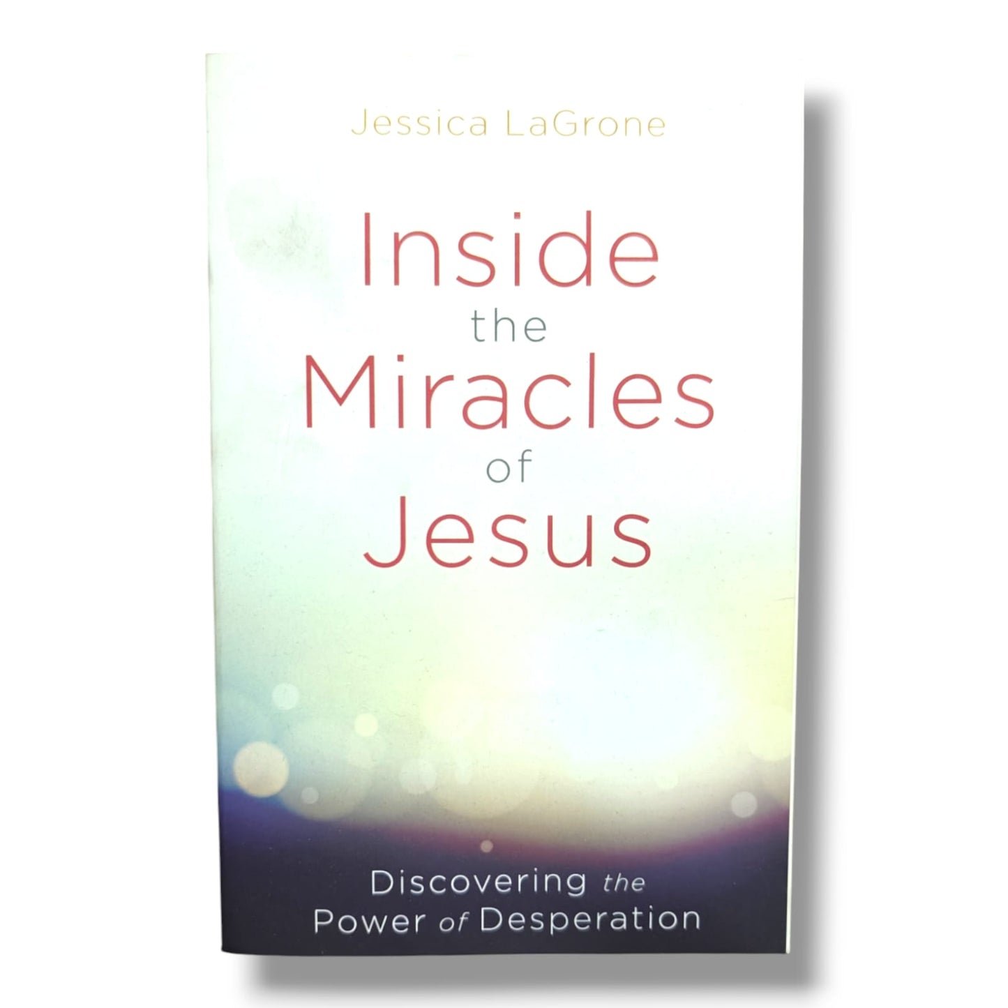Inside the Miracles of Jesus: Discovering the Power of Desperation by Jessica LaGrone | Christian Bible Study & Devotional Book