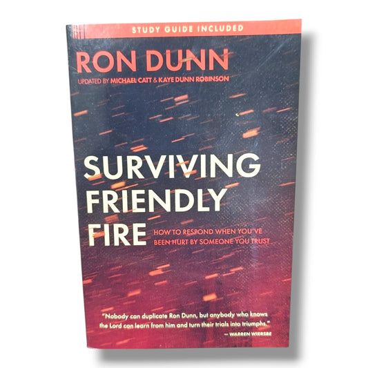 Surviving Friendly Fire: How to Respond When You've Been Hurt by Someone You Trust by Ron Dunn | Updated by Michael Catt & Kaye Dunn Robinson | Study Guide Included