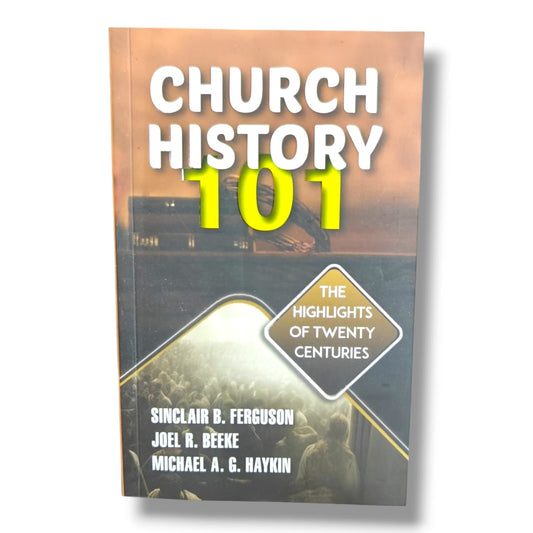 Church History 101: The Highlights of Twenty Centuries by Sinclair B. Ferguson, Joel R. Beeke & Michael A. G. Haykin | Christian Church History Book