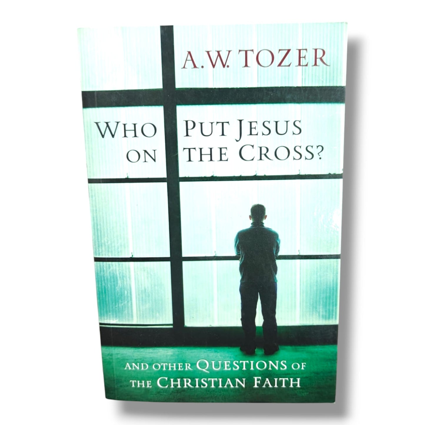 Who Put Jesus on the Cross? And Other Questions of the Christian Faith by A.W. Tozer | Christian Apologetics & Theology Book