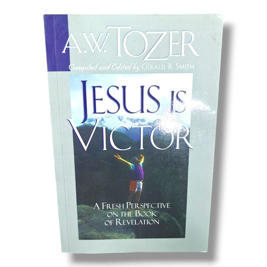Jesus Is Victor: A Fresh Perspective on the Book of Revelation by A. W. Tozer | Compiled & Edited by Gerald B. Smith | Christian Bible Study Book