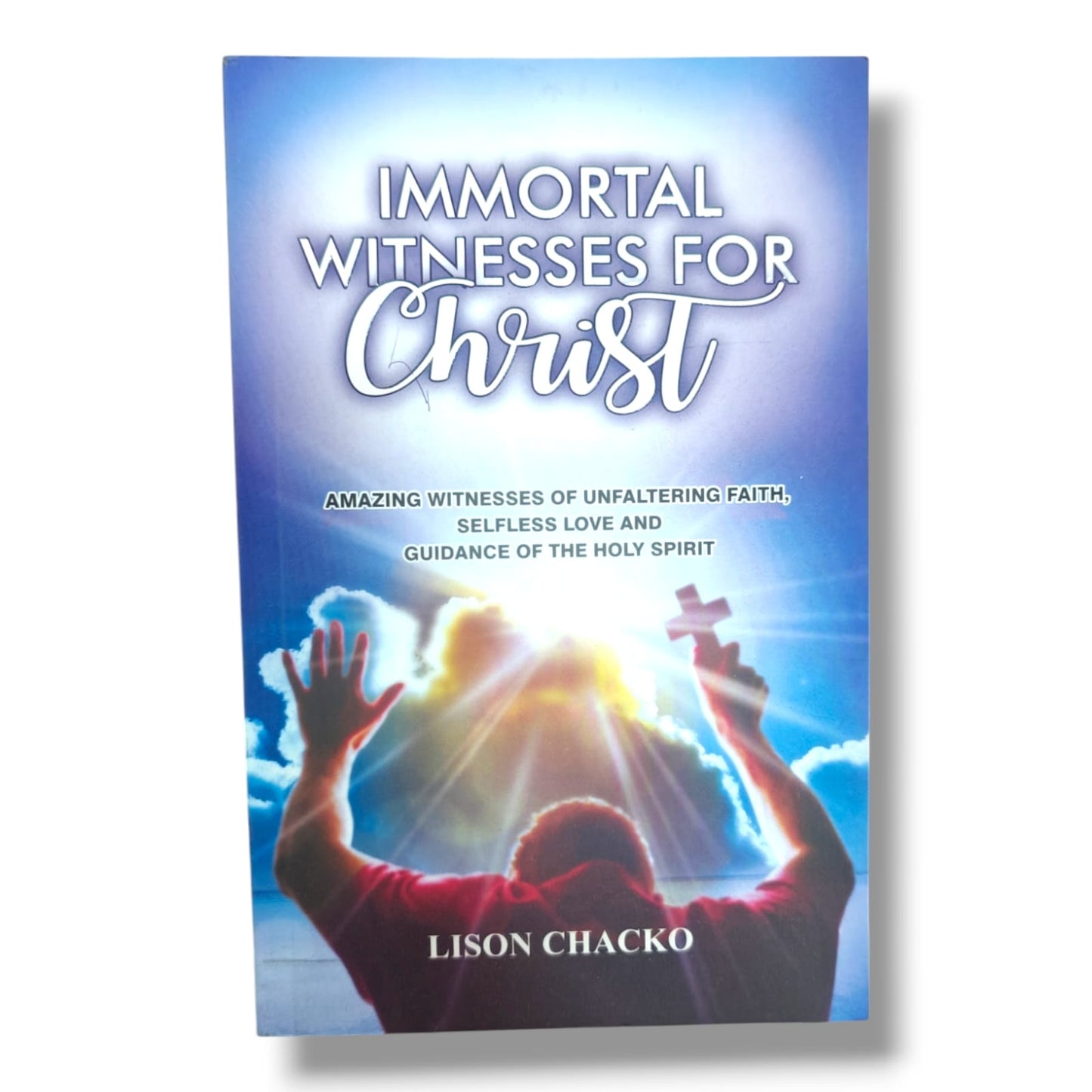 Immortal Witnesses for Christ | Lison Chacko | Amazing Witnesses of Unfaltering Faith, Selfless Love & the Guidance of the Holy Spirit | Christian Testimony Book