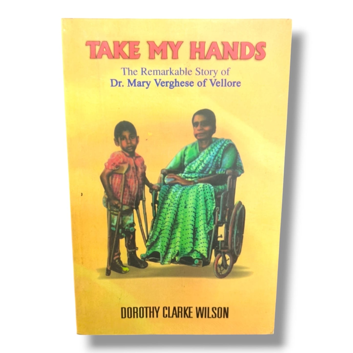Take My Hands: The Remarkable Story of Dr. Mary Verghese of Vellore | Dorothy Clarke Wilson | Christian Medical Missionary Biography